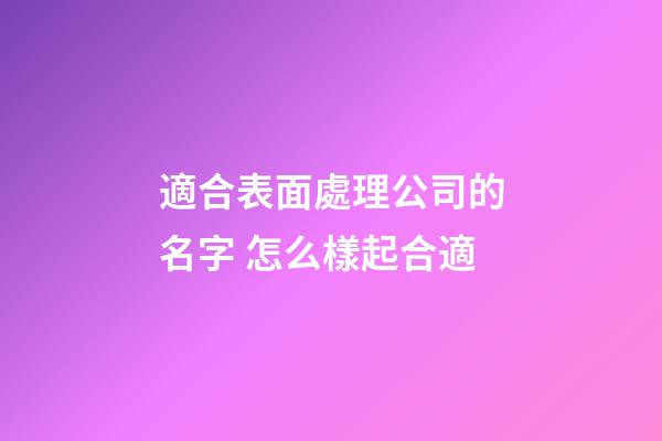 適合表面處理公司的名字 怎么樣起合適-第1張-公司起名-玄機(jī)派